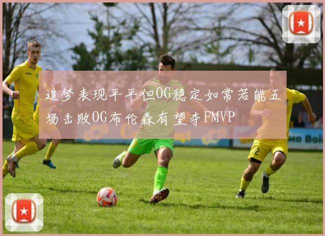 追梦表现平平但OG稳定如常若能五场击败OG布伦森有望夺FMVP