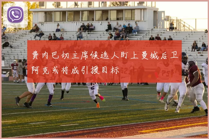 费内巴切主席候选人盯上曼城后卫阿克或将成引援目标