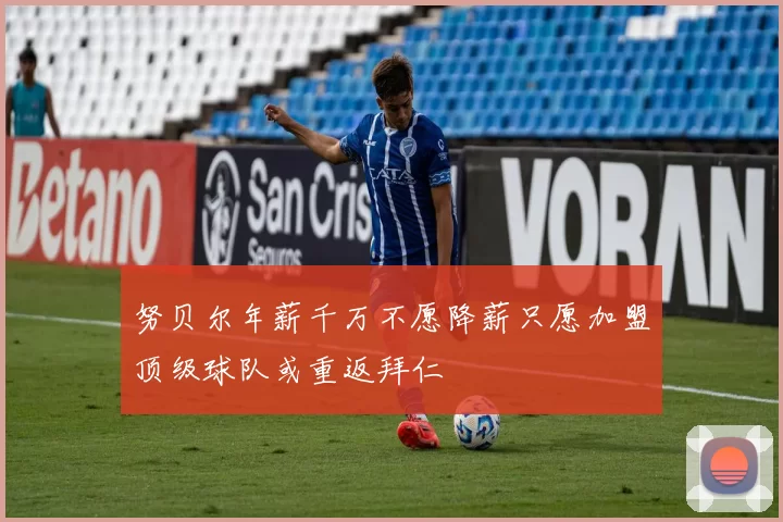 努贝尔年薪千万不愿降薪只愿加盟顶级球队或重返拜仁